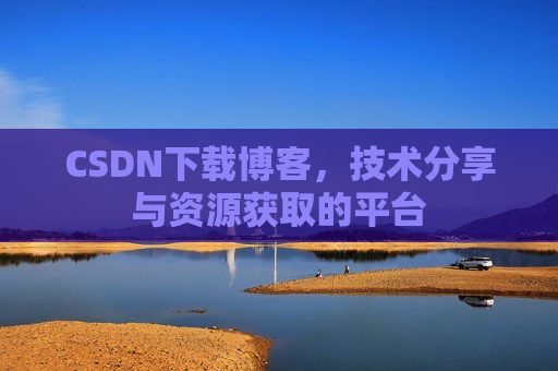 CSDN下载博客，技术分享与资源获取的平台